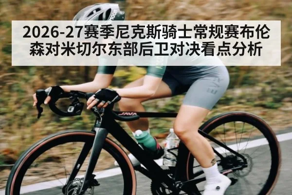 2026-27赛季尼克斯骑士常规赛布伦森对米切尔东部后卫对决看点分析